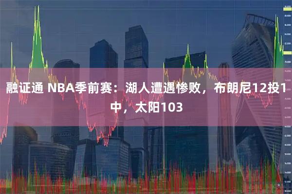 融证通 NBA季前赛：湖人遭遇惨败，布朗尼12投1中，太阳103