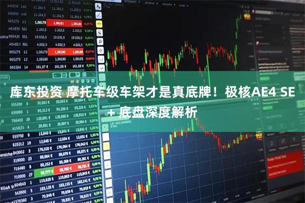 库东投资 摩托车级车架才是真底牌！极核AE4 SE+ 底盘深度解析