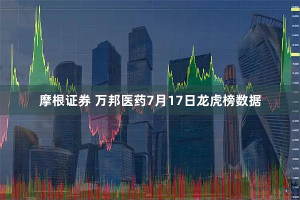 摩根证券 万邦医药7月17日龙虎榜数据