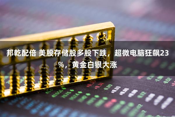 邦乾配倍 美股存储股多股下跌，超微电脑狂飙23%，黄金白银大涨