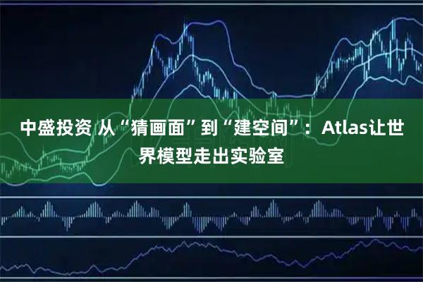 中盛投资 从“猜画面”到“建空间”：Atlas让世界模型走出实验室